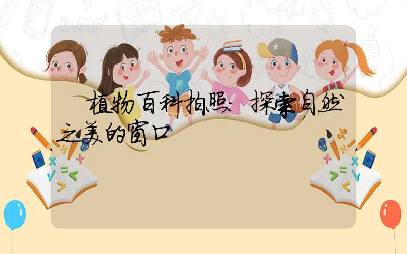 植物百科拍照:探索自然之美的窗口